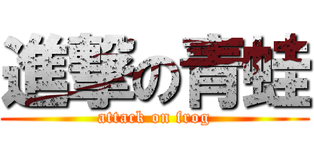 進撃の青蛙 (attack on frog)