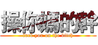 操你媽的幹 (fuck you on the bitch)