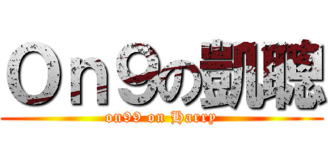 Ｏｎ９の凱聰 (on99 on Harry)