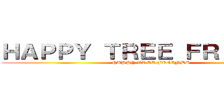ＨＡＰＰＹ ＴＲＥＥ ＦＲＩＥＮＤＳ (HAPPY TREE FRIENDS)