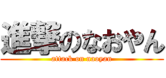 進撃のなおやん (attack on naoyan)