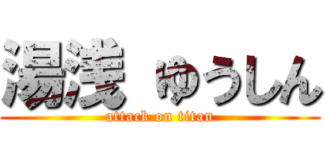 湯浅 ゆうしん (attack on titan)