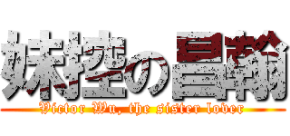 妹控の昌翰 (Victor Wu, the sister lover)