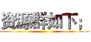 资源群如下； ()
