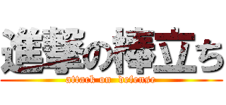 進撃の棒立ち (attack on  defense)