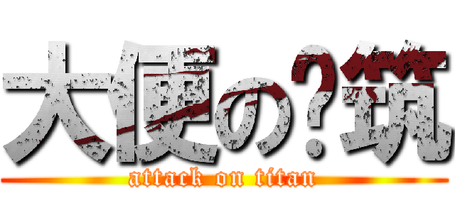 大便の琬筑 (attack on titan)