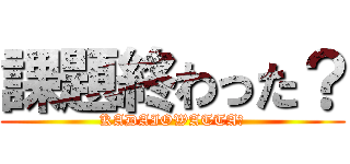 課題終わった？ (KADAIOWATTA？)