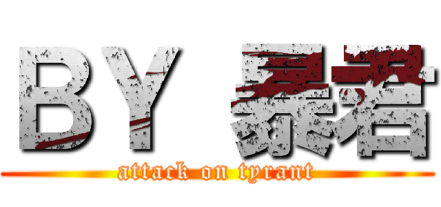 ＢＹ 暴君 (attack on tyrant)