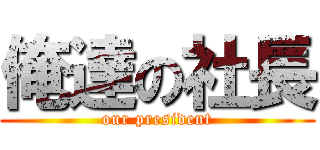 俺達の社長 (our president)