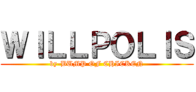 ＷＩＬＬＰＯＬＩＳ (by-BUMP OF CHICKEN)