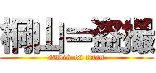 桐山＝盗撮 (attack on titan)