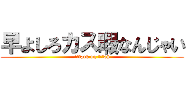 早よしろカス暇なんじゃい (attack on titan)
