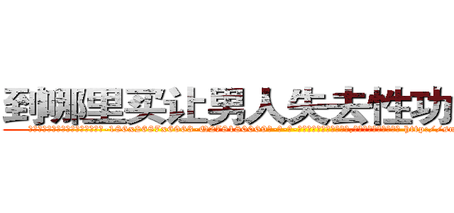 到哪里买让男人失去性功能的药 (到哪里买让男人失去性功能的药【电-186x2687x6963-Q278180069元-吉-药-业】我们做的是长期生意,靠的是老客户长期支持 http://sngk.net/OrXsT0
)