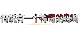 传说有一个神奇的岛屿 ()