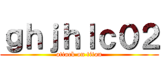 ｇｈｊｈｌｃ０２ (attack on titan)