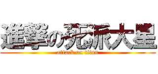 進撃の死派大星 (attack on titan)