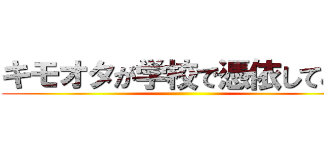 キモオタが学校で憑依してみた ()
