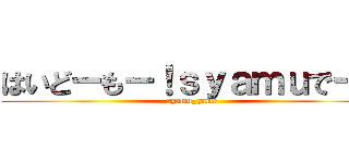 はいどーもー！ｓｙａｍｕでーす (syamu_game)