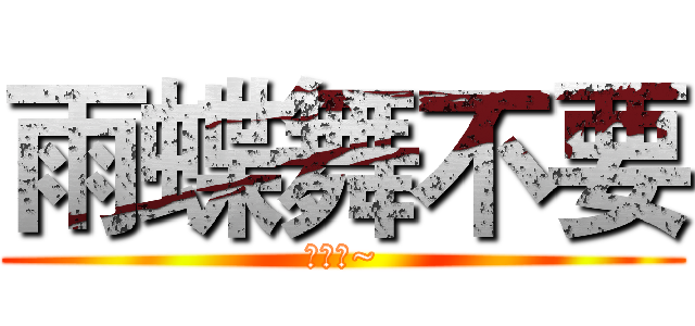 雨蝶舞不要 (白癡喔~)