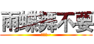 雨蝶舞不要 (白癡喔~)