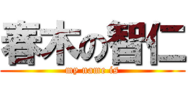 春木の智仁 (my name is)