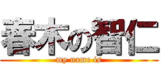 春木の智仁 (my name is)