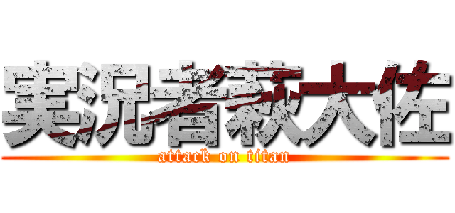 実況者萩大佐 (attack on titan)