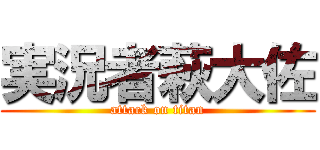 実況者萩大佐 (attack on titan)