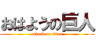 おはようの巨人 (attack on titan)
