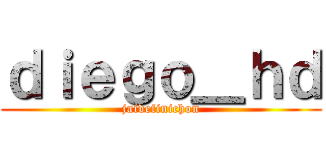 ｄｉｅｇｏ＿ｈｄ (jaidefinichon)