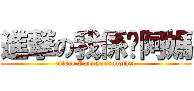 進撃の我係你阿媽 (attack I am your mother)