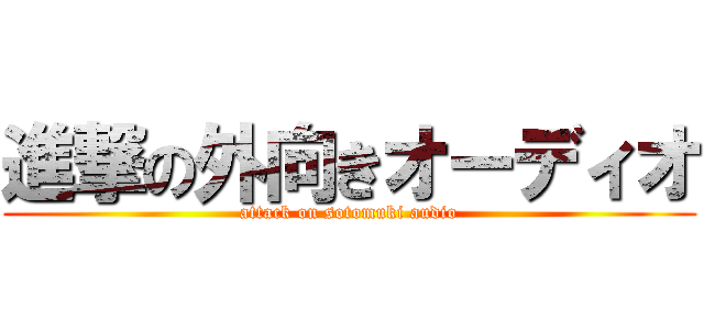 進撃の外向きオーディオ (attack on sotomuki audio)
