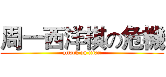 周一西洋棋の危機 (attack on titan)
