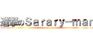 進撃のＳａｒａｒｙ－ｍａｎ (attack on sarary-man)