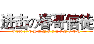 进击の春哥信徒 (attack on C H U N G E X I N G T U)