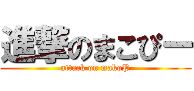 進撃のまこぴー (attack on makoP)