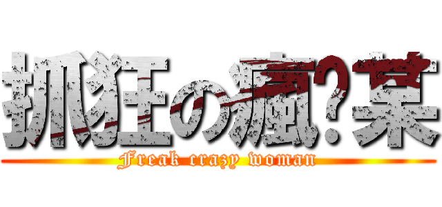 抓狂の瘋查某 (Freak crazy woman)
