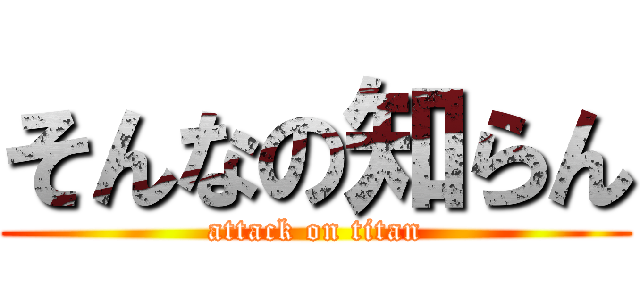 そんなの知らん (attack on titan)