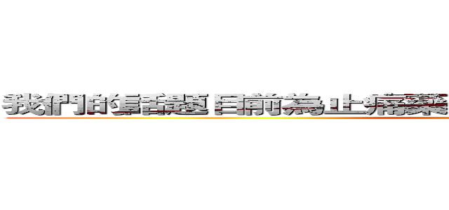 我們的話題目前為止痛藥效果實施辦法術語音信箱子彈 ( Sex in bathroom)
