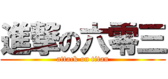 進撃の六零三 (attack on titan)