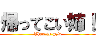 帰ってこい姉！ (Time is now)