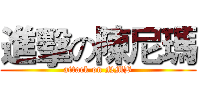 進擊の陳尼瑪 (attack on NMB)