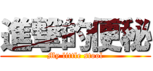 進撃的便秘 (My little stool)