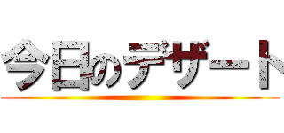 今日のデザート ()