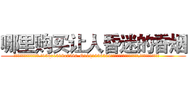 哪里购买让人昏迷的香烟 (哪里购买让人昏迷的香烟【电.话156x1318x7580-Q1991936399鑫宏药业】我们做的是长期生意,靠的是老客户长期支持
参考消息网2月20日报道 韩媒称，“剩女多、离婚率高的城市，房价一定会上涨。”这是中国经济学家金岩石2016年12月参加在上海举行的房地产相关论坛时说的话。
)