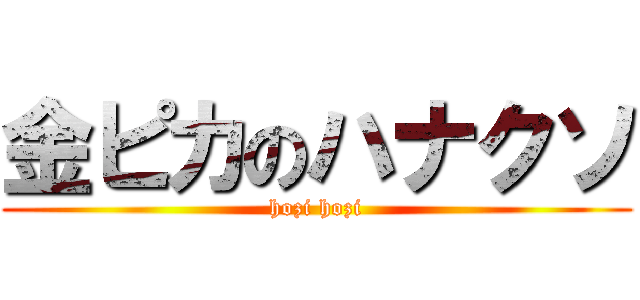 金ピカのハナクソ (hozi hozi)