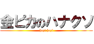 金ピカのハナクソ (hozi hozi)