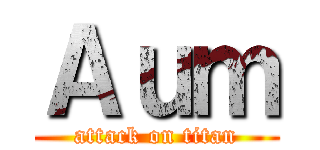 Ａｕｍ (attack on titan)