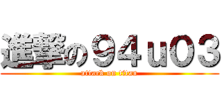 進撃の９４ｕ０３ (attack on titan)