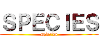 ＳＰＥＣＩＥＳ (spiecies)